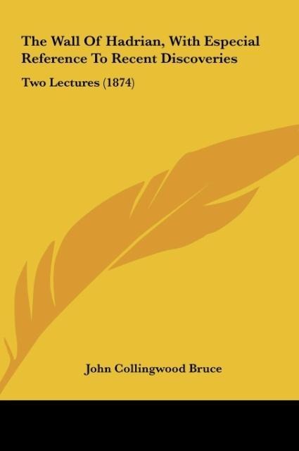 The Wall Of Hadrian, With Especial Reference To Recent Discoveries: Two Lectures (1874)