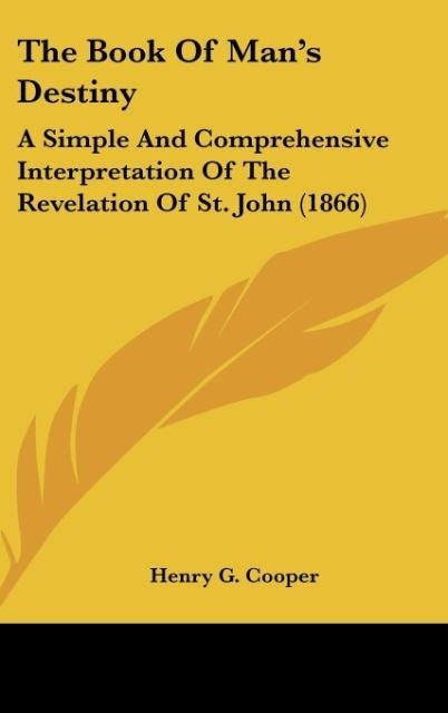 The Book Of Mans Destiny: A Simple And Comprehensive Interpretation Of The Revelation Of St. John (1866)