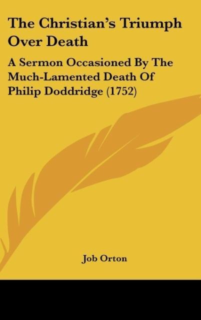 The Christians Triumph Over Death: A Sermon Occasioned By The Much-Lamented Death Of Philip Doddridge (1752)