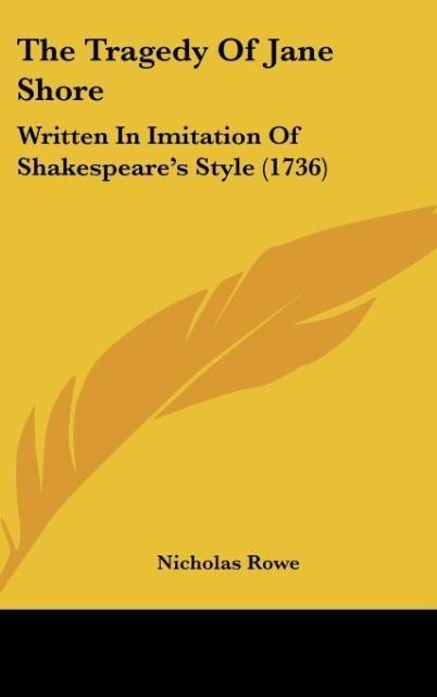 The Tragedy Of Jane Shore: Written In Imitation Of Shakespeares Style (1736)