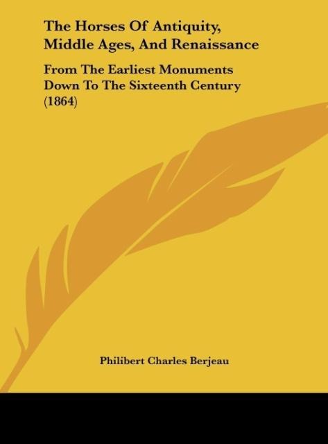 The Horses Of Antiquity, Middle Ages, And Renaissance: From The Earliest Monuments Down To The Sixteenth Century (1864)