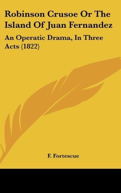 Robinson Crusoe Or The Island Of Juan Fernandez: An Operatic Drama, In Three Acts (1822)