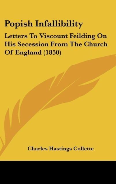 Popish Infallibility: Letters To Viscount Feilding On His Secession From The Church Of England (1850)