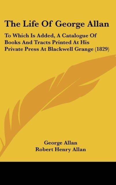 The Life Of George Allan: To Which Is Added, A Catalogue Of Books And Tracts Printed At His Private Press At Blackwell Grange (1829)