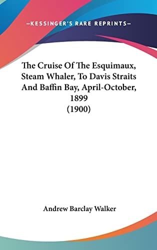 The Cruise Of The Esquimaux, Steam Whaler, To Davis Straits And Baffin Bay, April-October, 1899 (1900)