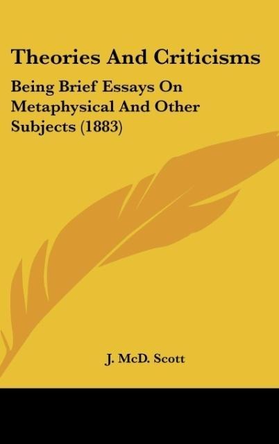 Theories And Criticisms: Being Brief Essays On Metaphysical And Other Subjects (1883)