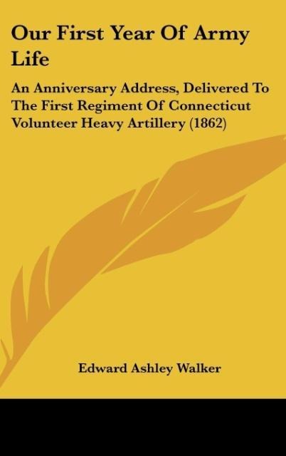 Our First Year Of Army Life: An Anniversary Address, Delivered To The First Regiment Of Connecticut Volunteer Heavy Artillery (1862)