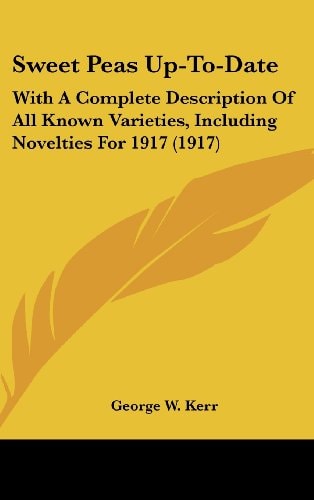 Sweet Peas Up-To-Date: With A Complete Description Of All Known Varieties, Including Novelties For 1917 (1917)