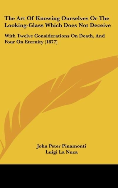 The Art Of Knowing Ourselves Or The Looking-Glass Which Does Not Deceive: With Twelve Considerations On Death, And Four On Eternity (1877)