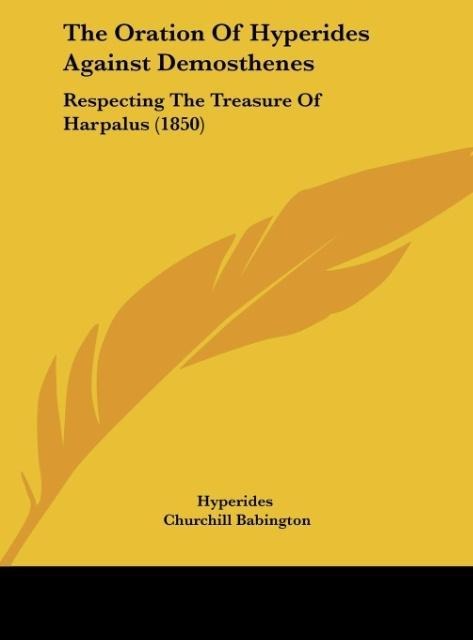 The Oration Of Hyperides Against Demosthenes: Respecting The Treasure Of Harpalus (1850)