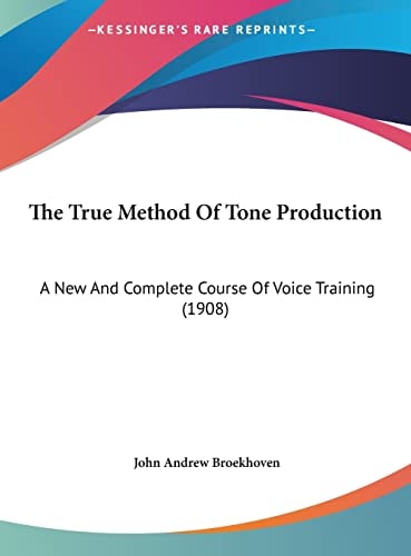 The True Method Of Tone Production: A New And Complete Course Of Voice Training (1908)