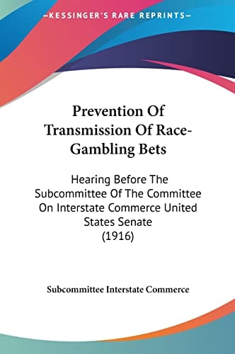 Prevention Of Transmission Of Race-Gambling Bets: Hearing Before The Subcommittee Of The Committee On Interstate Commerce United States Senate (1916)