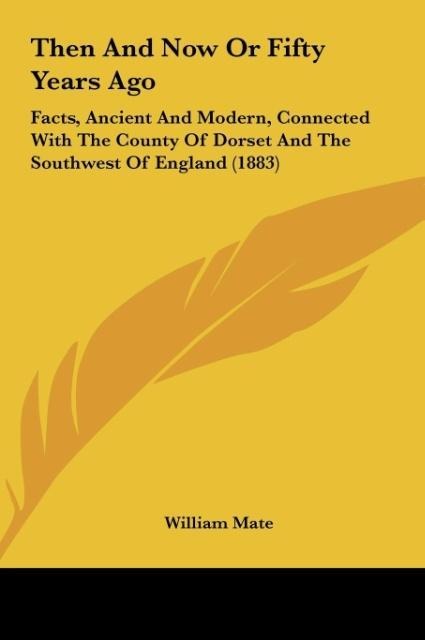 Then And Now Or Fifty Years Ago: Facts, Ancient And Modern, Connected With The County Of Dorset And The Southwest Of England (1883)