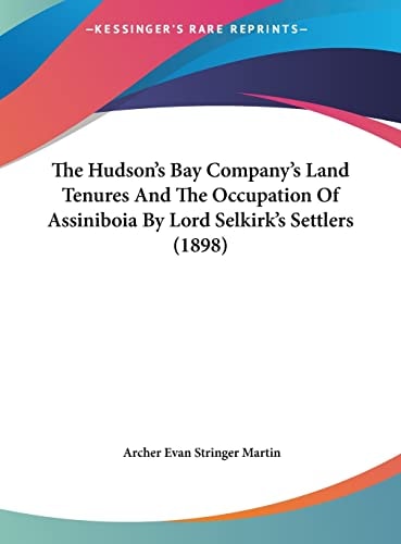 The Hudson's Bay Company's Land Tenures And The Occupation Of Assiniboia By Lord Selkirk's Settlers (1898)