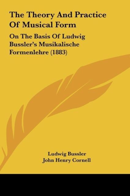 The Theory And Practice Of Musical Form: On The Basis Of Ludwig Busslers Musikalische Formenlehre (1883)