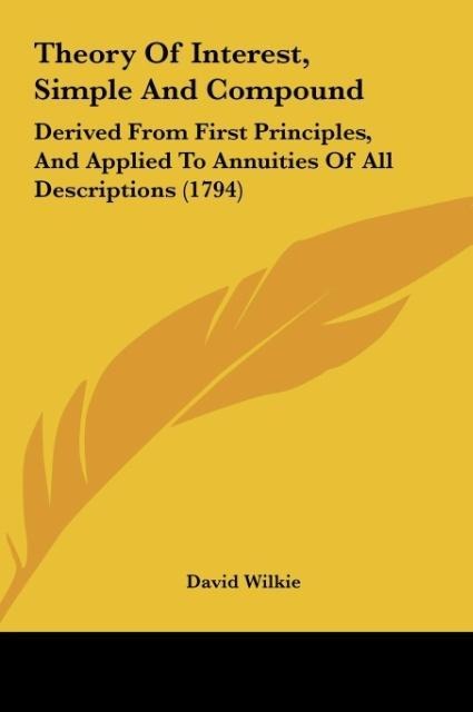 Theory Of Interest, Simple And Compound: Derived From First Principles, And Applied To Annuities Of All Descriptions (1794)