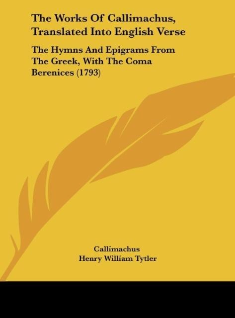 The Works Of Callimachus, Translated Into English Verse: The Hymns And Epigrams From The Greek, With The Coma Berenices (1793)