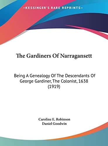 The Gardiners Of Narragansett: Being A Genealogy Of The Descendants Of George Gardiner, The Colonist, 1638 (1919)