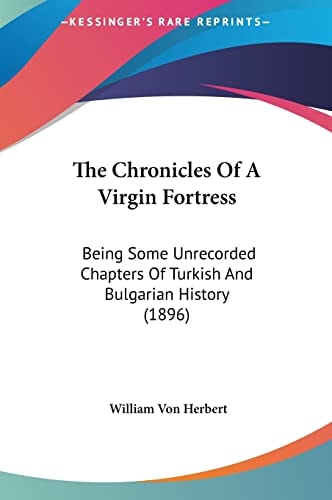 The Chronicles Of A Virgin Fortress: Being Some Unrecorded Chapters Of Turkish And Bulgarian History (1896)