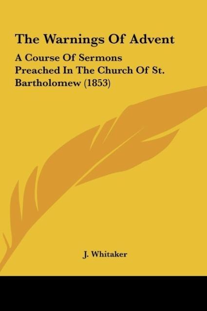 The Warnings Of Advent: A Course Of Sermons Preached In The Church Of St. Bartholomew (1853)