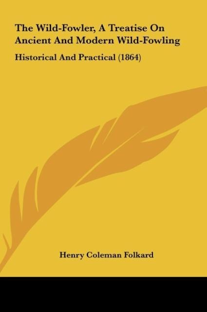 The Wild-Fowler, A Treatise On Ancient And Modern Wild-Fowling: Historical And Practical (1864)