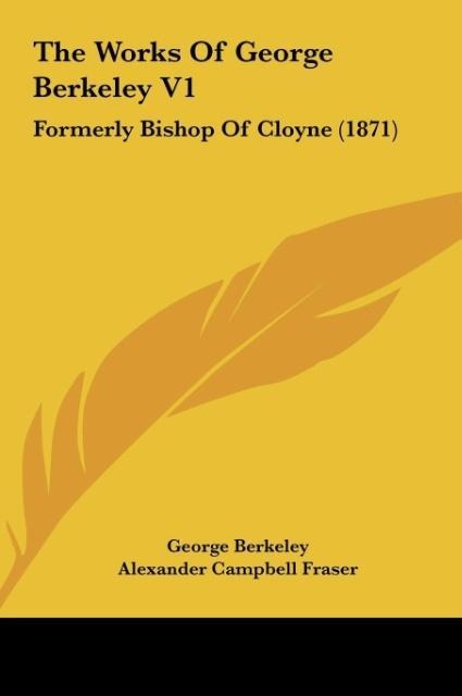 The Works Of George Berkeley V1: Formerly Bishop Of Cloyne (1871)
