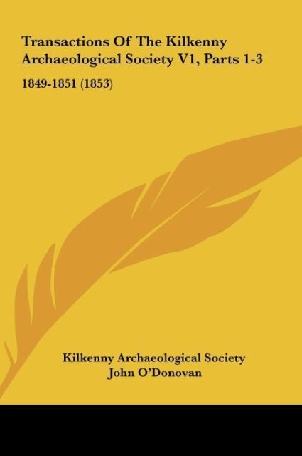 Transactions Of The Kilkenny Archaeological Society V1, Parts 1-3: 1849-1851 (1853)
