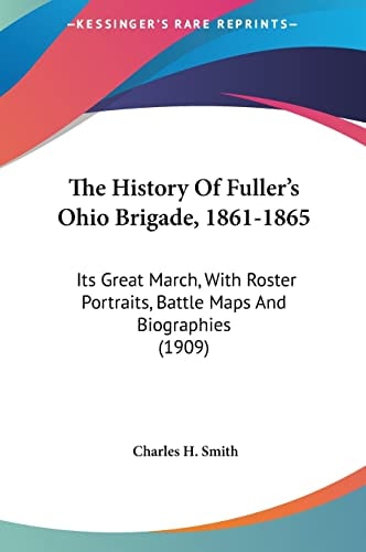 The History Of Fuller's Ohio Brigade, 1861-1865: Its Great March, With Roster Portraits, Battle Maps And Biographies (1909)
