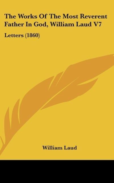 The Works Of The Most Reverent Father In God, William Laud V7: Letters (1860)