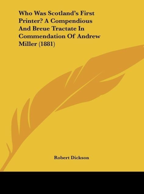 Who Was Scotlands First Printer? A Compendious And Breue Tractate In Commendation Of Andrew Miller (1881)