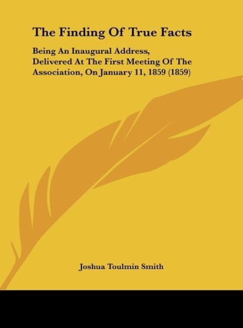 The Finding Of True Facts: Being An Inaugural Address, Delivered At The First Meeting Of The Association, On January 11, 1859 (1859)