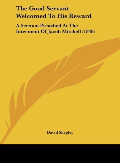 The Good Servant Welcomed To His Reward: A Sermon Preached At The Interment Of Jacob Mitchell (1848)