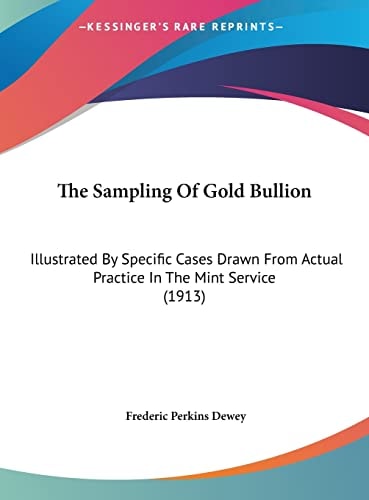 The Sampling Of Gold Bullion: Illustrated By Specific Cases Drawn From Actual Practice In The Mint Service (1913)