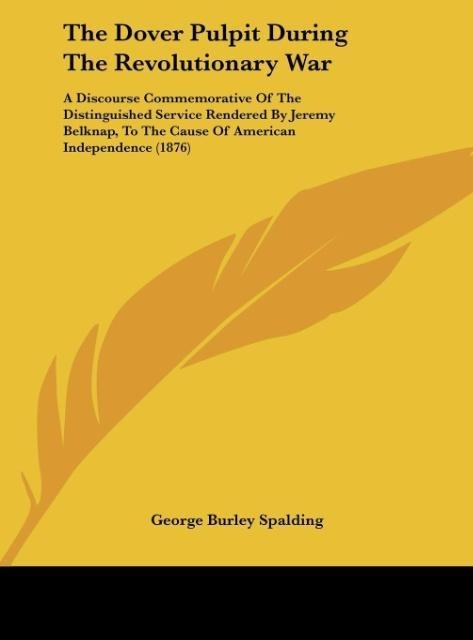The Dover Pulpit During The Revolutionary War: A Discourse Commemorative Of The Distinguished Service Rendered By Jeremy Belknap, To The Cause Of American Independence (1876)