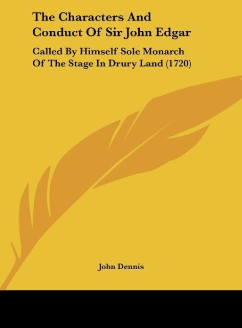 The Characters And Conduct Of Sir John Edgar: Called By Himself Sole Monarch Of The Stage In Drury Land (1720)