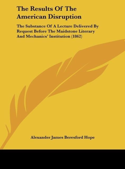 The Results Of The American Disruption: The Substance Of A Lecture Delivered By Request Before The Maidstone Literary And Mechanics Institution (1862)
