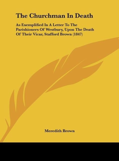 The Churchman In Death: As Exemplified In A Letter To The Parishioners Of Westbury, Upon The Death Of Their Vicar, Stafford Brown (1847)