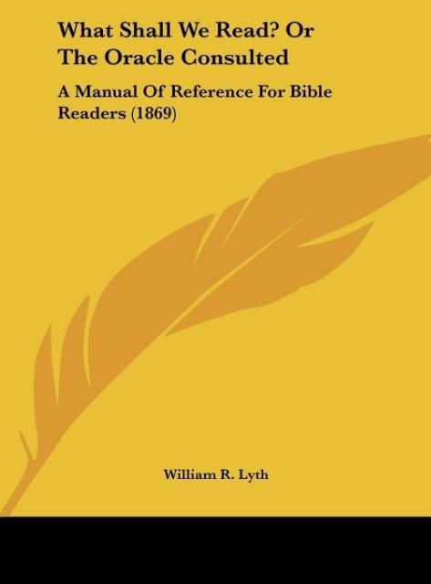 What Shall We Read? Or The Oracle Consulted: A Manual Of Reference For Bible Readers (1869)
