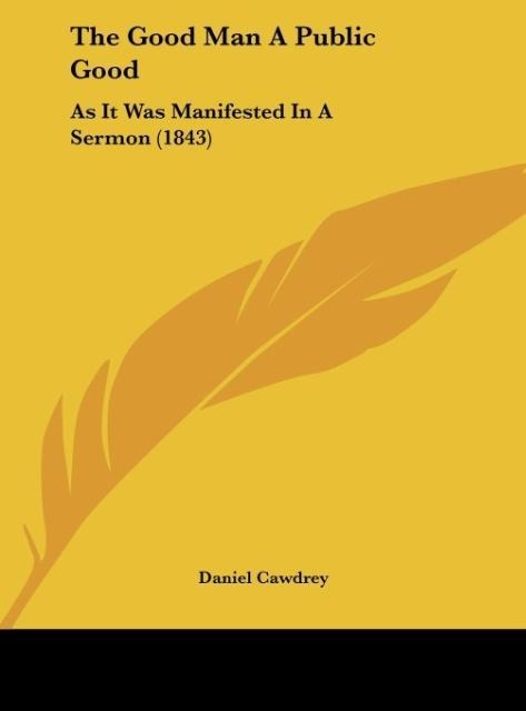 The Good Man A Public Good: As It Was Manifested In A Sermon (1843)