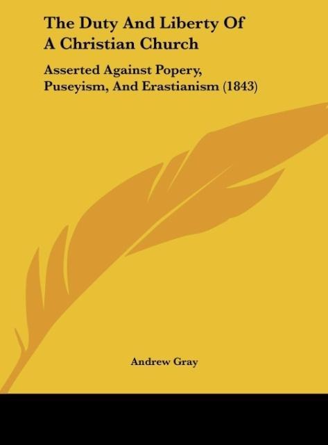 The Duty And Liberty Of A Christian Church: Asserted Against Popery, Puseyism, And Erastianism (1843)