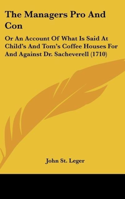 The Managers Pro And Con: Or An Account Of What Is Said At Childs And Toms Coffee Houses For And Against Dr. Sacheverell (1710)