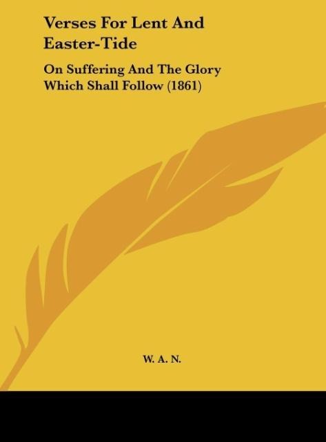 Verses For Lent And Easter-Tide: On Suffering And The Glory Which Shall Follow (1861)