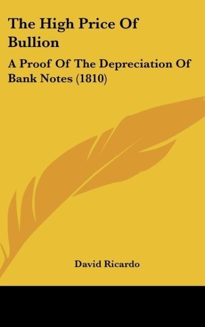 The High Price Of Bullion: A Proof Of The Depreciation Of Bank Notes (1810)