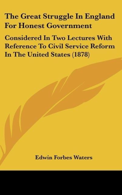 The Great Struggle In England For Honest Government: Considered In Two Lectures With Reference To Civil Service Reform In The United States (1878)