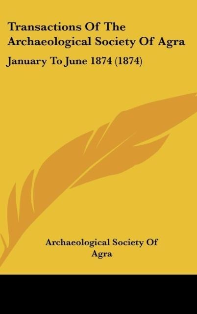 Transactions Of The Archaeological Society Of Agra: January To June 1874 (1874)