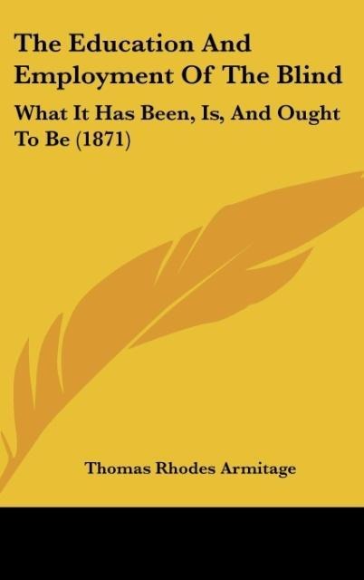 The Education And Employment Of The Blind: What It Has Been, Is, And Ought To Be (1871)