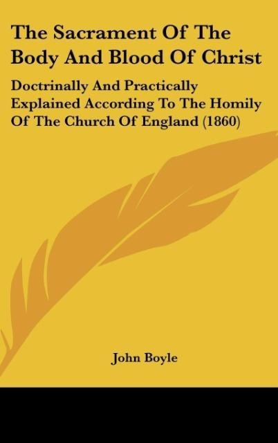 The Sacrament Of The Body And Blood Of Christ: Doctrinally And Practically Explained According To The Homily Of The Church Of England (1860)