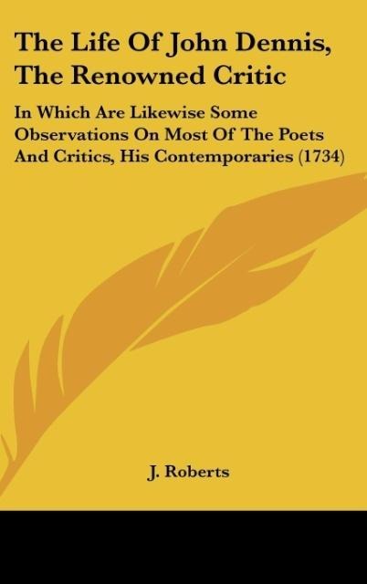 The Life Of John Dennis, The Renowned Critic: In Which Are Likewise Some Observations On Most Of The Poets And Critics, His Contemporaries (1734)