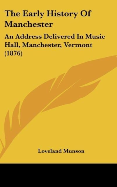 The Early History Of Manchester: An Address Delivered In Music Hall, Manchester, Vermont (1876)