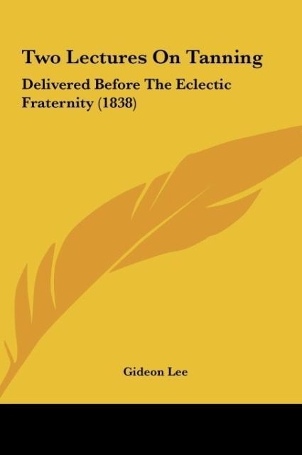 Two Lectures On Tanning: Delivered Before The Eclectic Fraternity (1838)